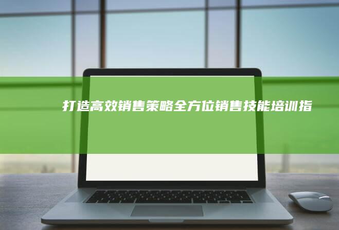 打造高效销售策略：全方位销售技能培训指南